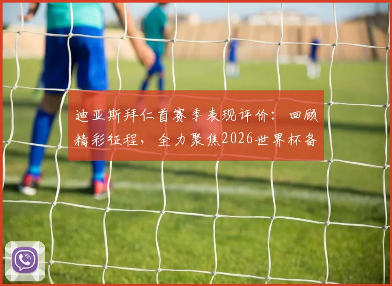 迪亚斯拜仁首赛季表现评价：回顾精彩征程，全力聚焦2026世界杯备战