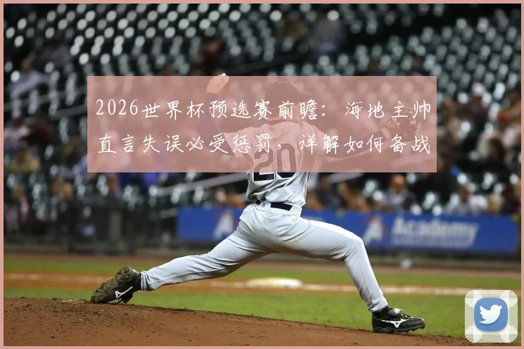 2026世界杯预选赛前瞻：海地主帅直言失误必受惩罚，详解如何备战挑战巴西队