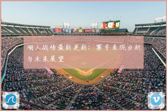 湖人战绩最新更新:赛季表现分析与未来展望