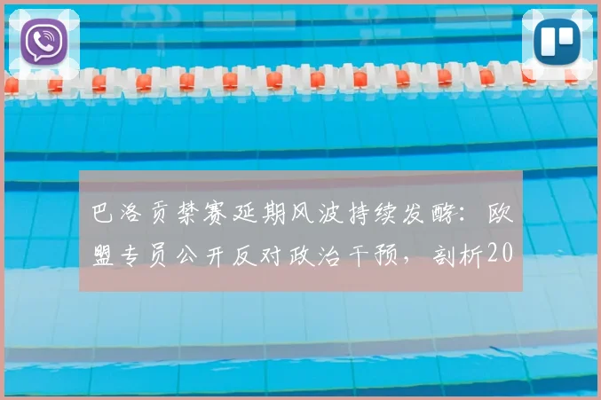 巴洛贡禁赛延期风波持续发酵:欧盟专员公开反对政治干预,剖析2026年体坛裁决独立性的核心挑战
