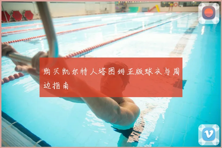 购买凯尔特人塔图姆正版球衣与周边指南