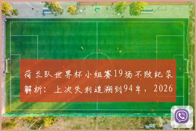 荷兰队世界杯小组赛19场不败纪录解析：上次失利追溯到94年，2026年能否延续神话？