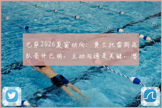 巴萨2026夏窗动向:费兰托雷斯离队条件已明,主动沟通是关键,潜在下家与球员现状深度解析