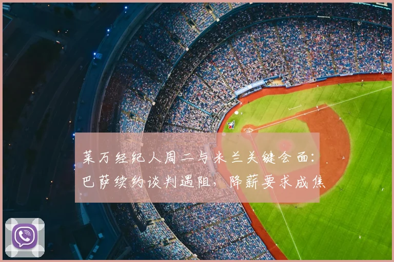 莱万经纪人周二与米兰关键会面：巴萨续约谈判遇阻，降薪要求成焦点