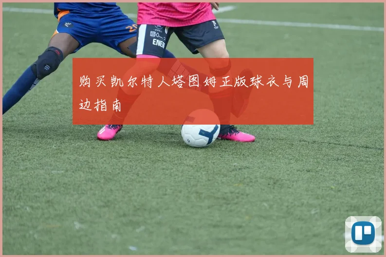 购买凯尔特人塔图姆正版球衣与周边指南