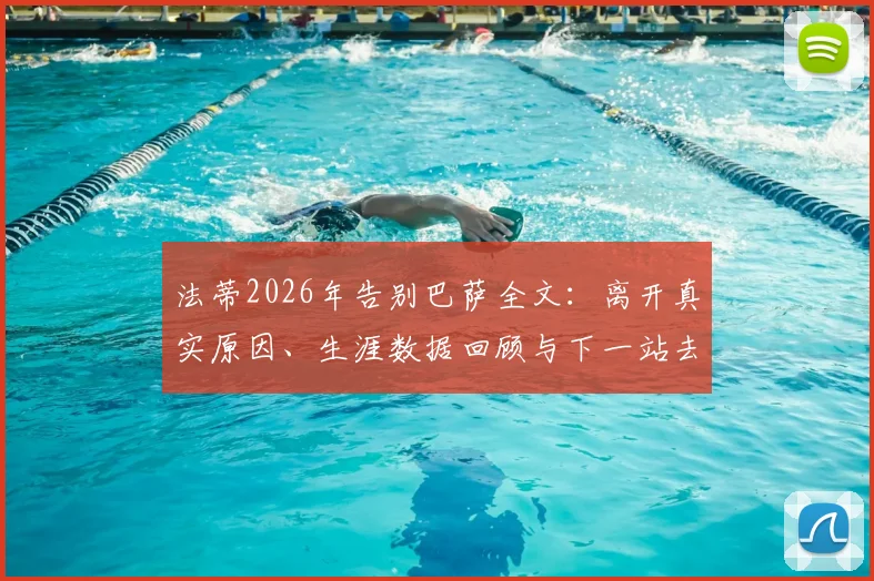 法蒂2026年告别巴萨全文：离开真实原因、生涯数据回顾与下一站去向分析