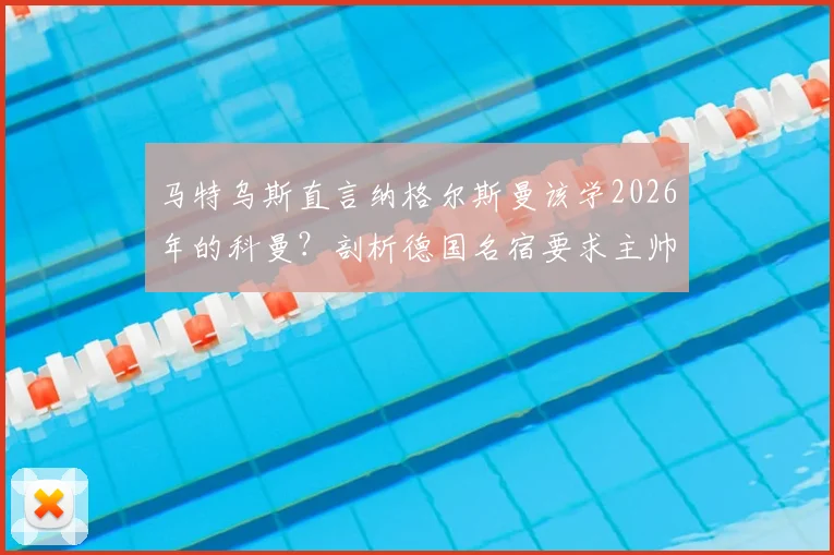 马特乌斯直言纳格尔斯曼该学2026年的科曼？剖析德国名宿要求主帅辞职的三大深层原因