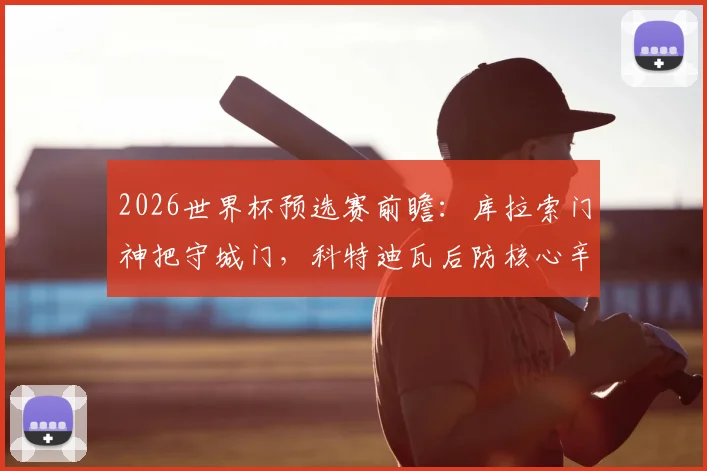 2026世界杯预选赛前瞻：库拉索门神把守城门，科特迪瓦后防核心辛戈因伤缺阵影响分析