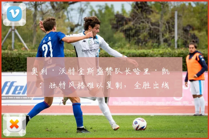 奥利·沃特金斯盛赞队长哈里·凯恩：独特风格难以复制，全胜出线是英格兰队2026世界杯目标
