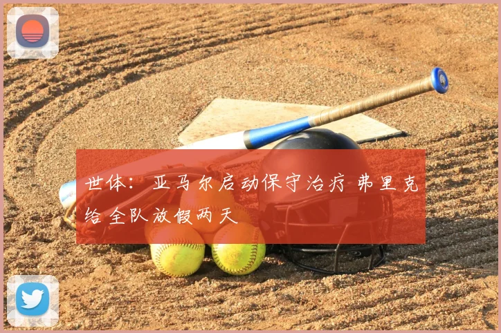 世体:亚马尔启动保守治疗 弗里克给全队放假两天