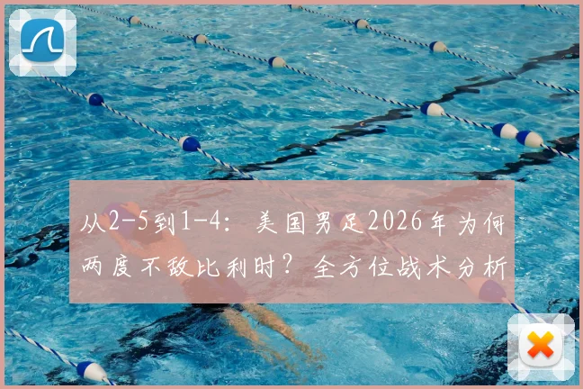 从2-5到1-4:美国男足2026年为何两度不敌比利时?全方位战术分析与未来展望