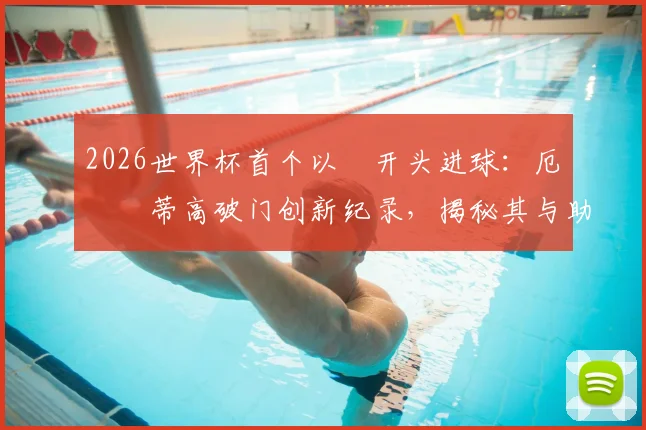 2026世界杯首个以Ø开头进球：厄斯蒂高破门创新纪录，揭秘其与助攻者厄德高的关系及背后故事