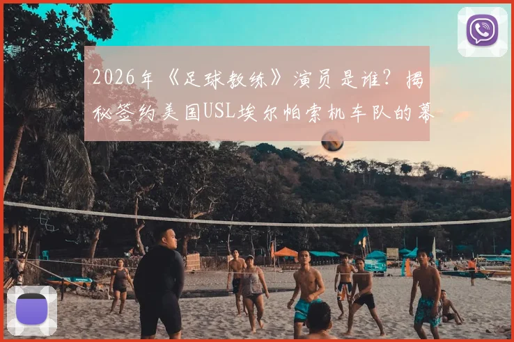 2026年《足球教练》演员是谁？揭秘签约美国USL埃尔帕索机车队的幕后故事与美职联二级联赛详情