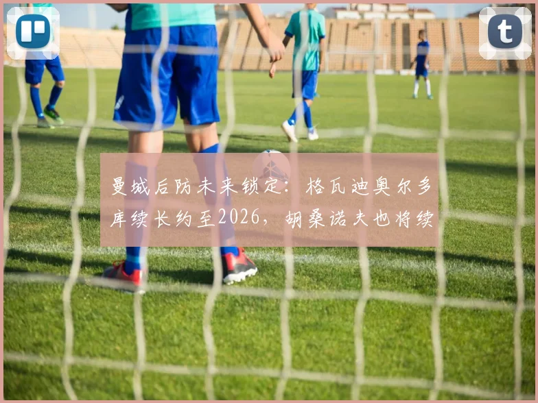 曼城后防未来锁定：格瓦迪奥尔多库续长约至2026，胡桑诺夫也将续约5年细节解析