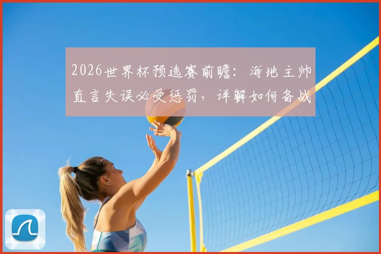 2026世界杯预选赛前瞻：海地主帅直言失误必受惩罚，详解如何备战挑战巴西队
