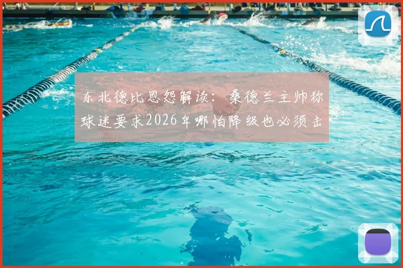 东北德比恩怨解读：桑德兰主帅称球迷要求2026年哪怕降级也必须击败纽卡，黑猫与喜鹊百年敌对史全览