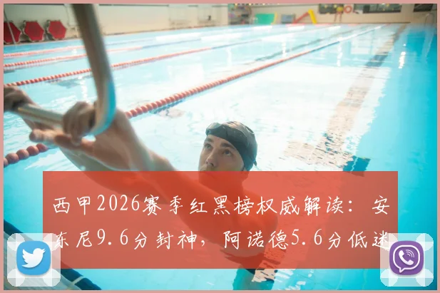 西甲2026赛季红黑榜权威解读：安东尼9.6分封神，阿诺德5.6分低迷原因全解析