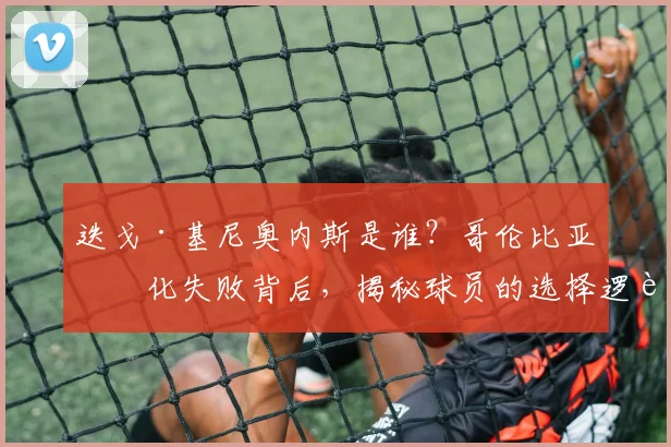 迭戈·基尼奥内斯是谁？哥伦比亚归化失败背后，揭秘球员的选择逻辑与足协的策略困境